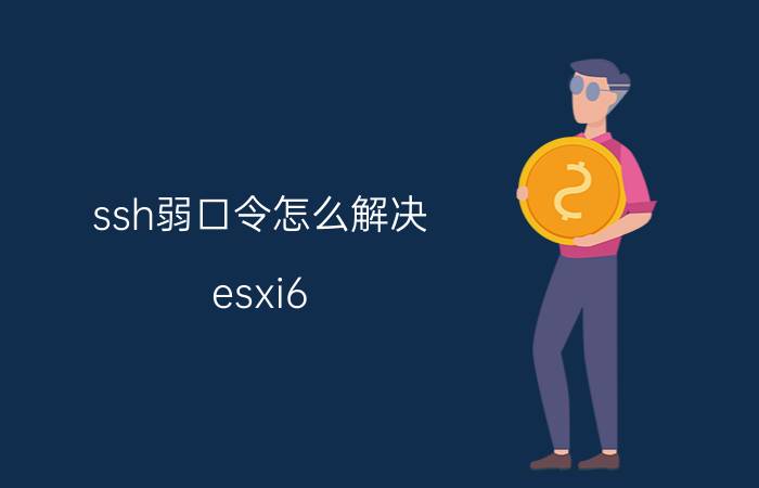 ssh弱口令怎么解决 esxi6.5里怎样设置虚拟机随esxi启动而自动启动？